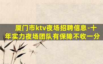 厦门市ktv夜场招聘信息-十年实力夜场团队有保障不收一分